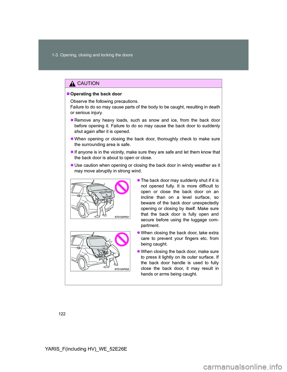 TOYOTA YARIS 2014  Owners Manual 122 1-3. Opening, closing and locking the doors
YARIS_F(including HV)_WE_52E26E
CAUTION
Operating the back door
Observe the following precautions.
Failure to do so may cause parts of the body to be