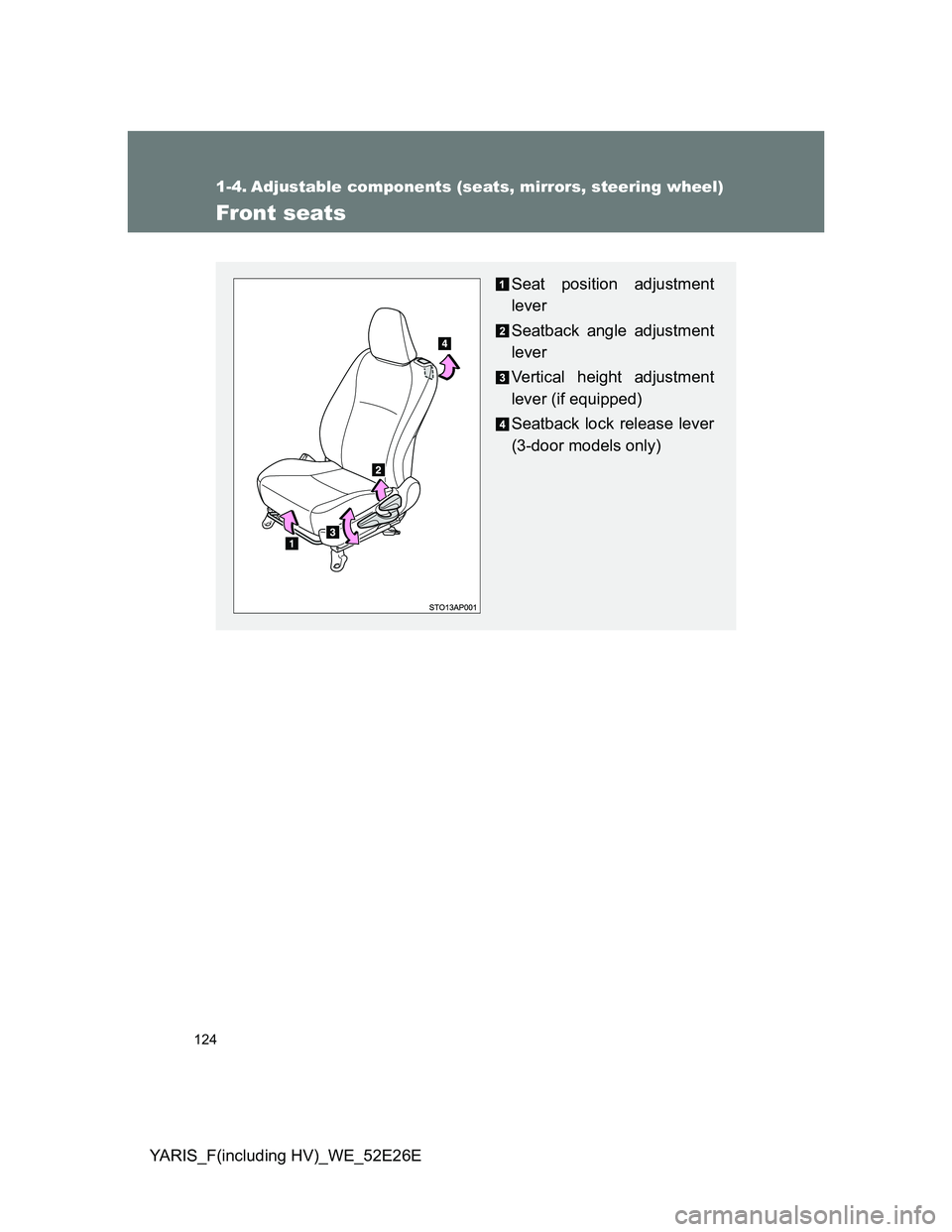 TOYOTA YARIS 2014  Owners Manual 124
YARIS_F(including HV)_WE_52E26E
1-4. Adjustable components (seats, mirrors, steering wheel)
Front seats
Seat position adjustment
lever
Seatback angle adjustment
lever
Vertical height adjustment
le
