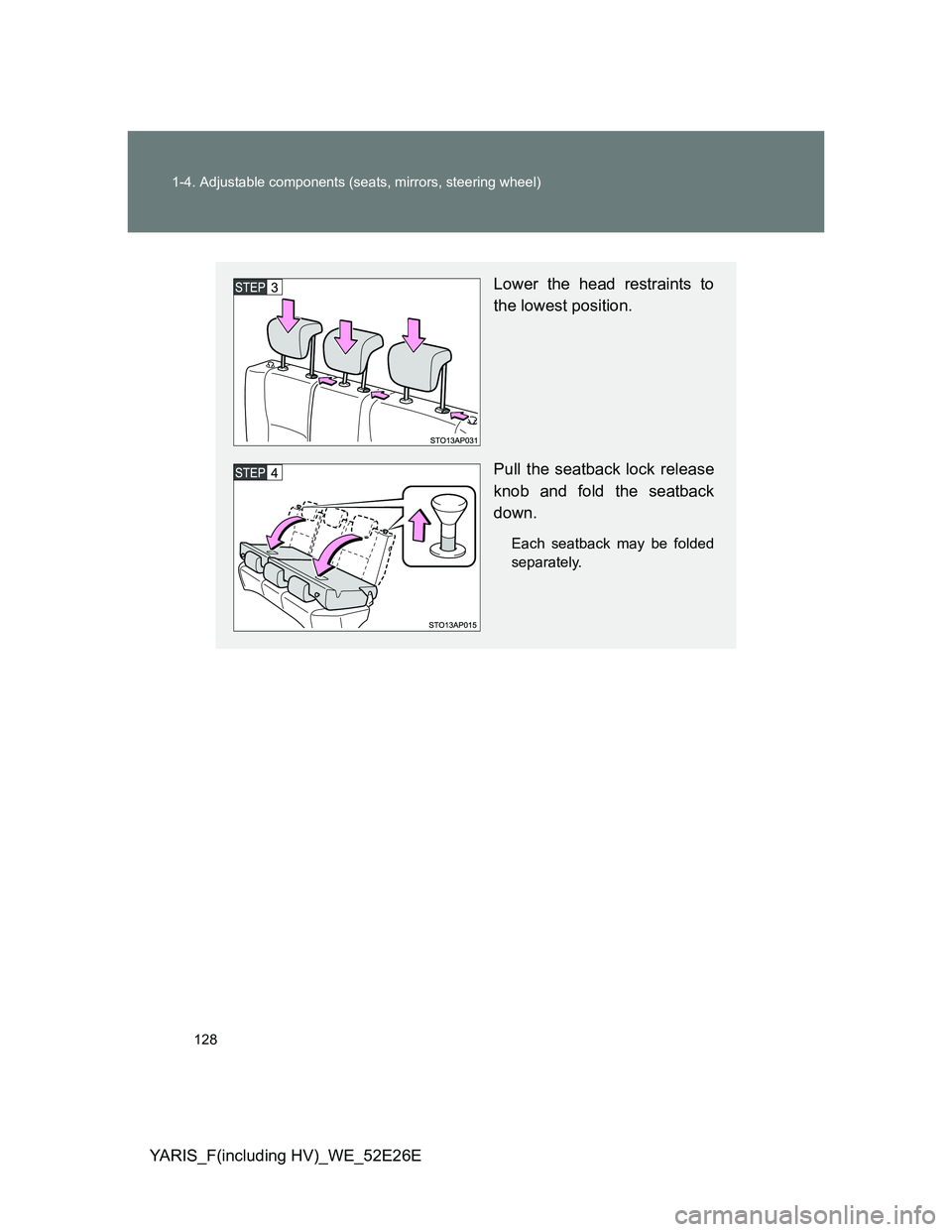 TOYOTA YARIS 2014  Owners Manual 128 1-4. Adjustable components (seats, mirrors, steering wheel)
YARIS_F(including HV)_WE_52E26E
Lower the head restraints to
the lowest position.
Pull the seatback lock release
knob and fold the seatb