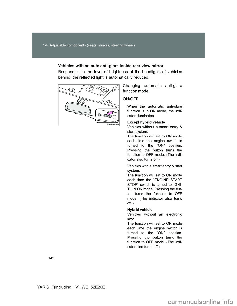 TOYOTA YARIS 2014  Owners Manual 142 1-4. Adjustable components (seats, mirrors, steering wheel)
YARIS_F(including HV)_WE_52E26EVehicles with an auto anti-glare inside rear view mirror
Responding to the level of brightness of the hea