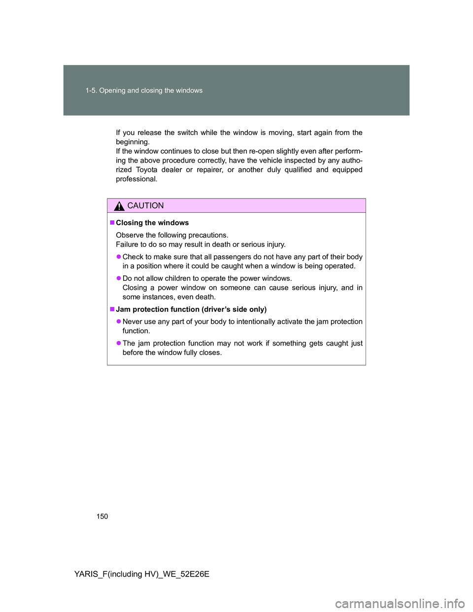 TOYOTA YARIS 2014  Owners Manual 150 1-5. Opening and closing the windows
YARIS_F(including HV)_WE_52E26E
If you release the switch while the window is moving, start again from the
beginning.
If the window continues to close but then
