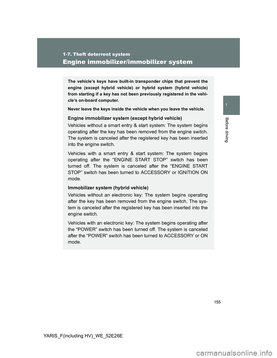 TOYOTA YARIS 2014  Owners Manual 155
1
Before driving
YARIS_F(including HV)_WE_52E26E
1-7. Theft deterrent system
Engine immobilizer/immobilizer system
The vehicle’s keys have built-in transponder chips that prevent the
engine (exc