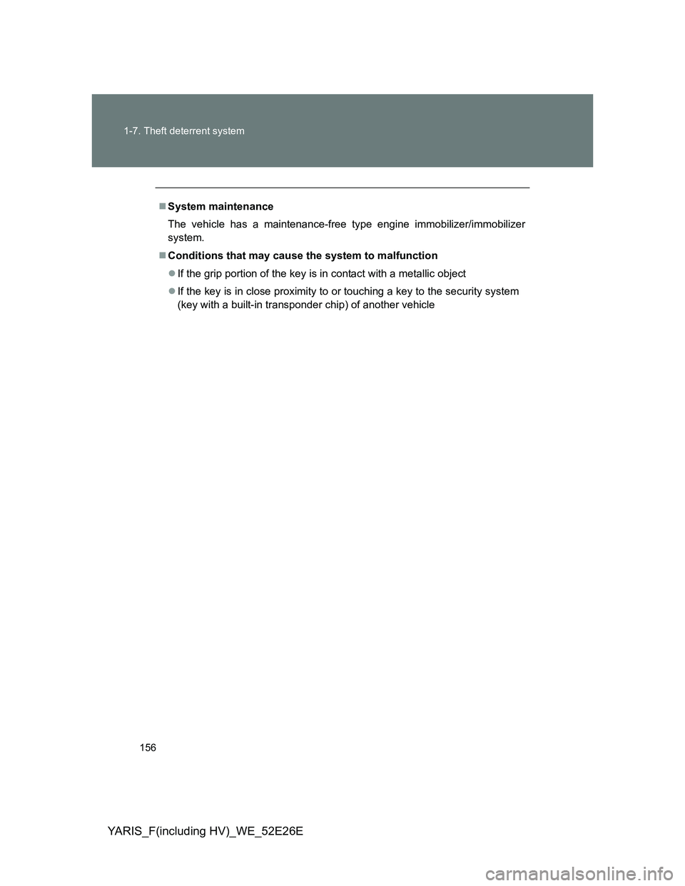TOYOTA YARIS 2014  Owners Manual 156 1-7. Theft deterrent system
YARIS_F(including HV)_WE_52E26E
System maintenance
The vehicle has a maintenance-free type engine immobilizer/immobilizer
system.
Conditions that may cause the sy