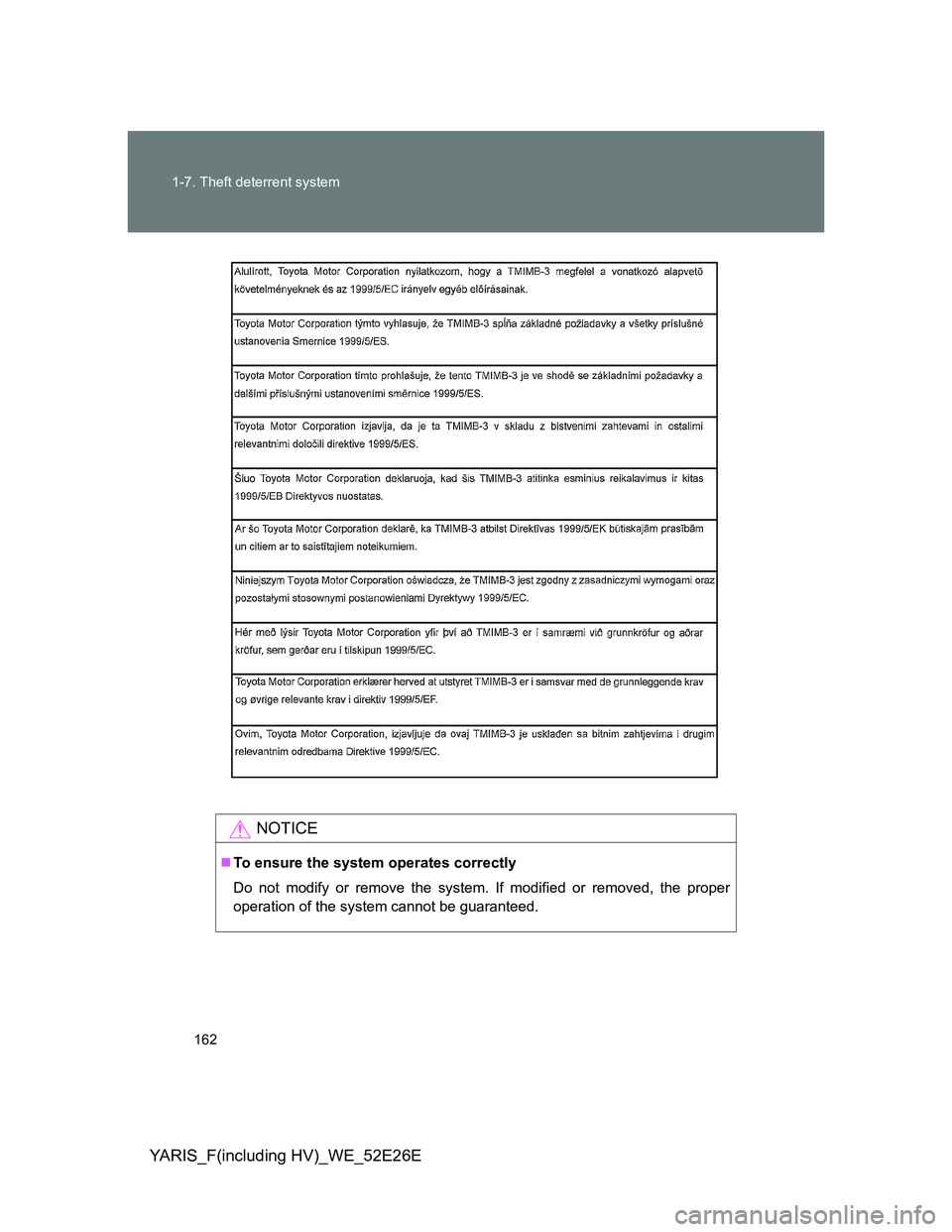TOYOTA YARIS 2014  Owners Manual 162 1-7. Theft deterrent system
YARIS_F(including HV)_WE_52E26E
NOTICE
To ensure the system operates correctly
Do not modify or remove the system. If modified or removed, the proper
operation of th