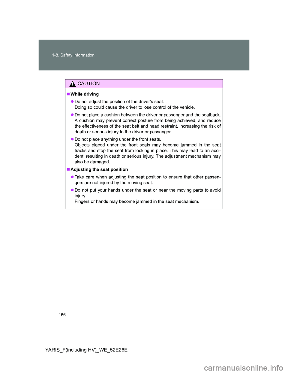 TOYOTA YARIS 2014  Owners Manual 166 1-8. Safety information
YARIS_F(including HV)_WE_52E26E
CAUTION
While driving
Do not adjust the position of the driver’s seat.
Doing so could cause the driver to lose control of the vehicl