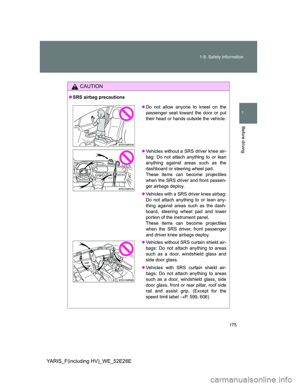 TOYOTA YARIS 2014  Owners Manual 175 1-8. Safety information
1
Before driving
YARIS_F(including HV)_WE_52E26E
CAUTION
SRS airbag precautions
Do not allow anyone to kneel on the
passenger seat toward the door or put
their head o
