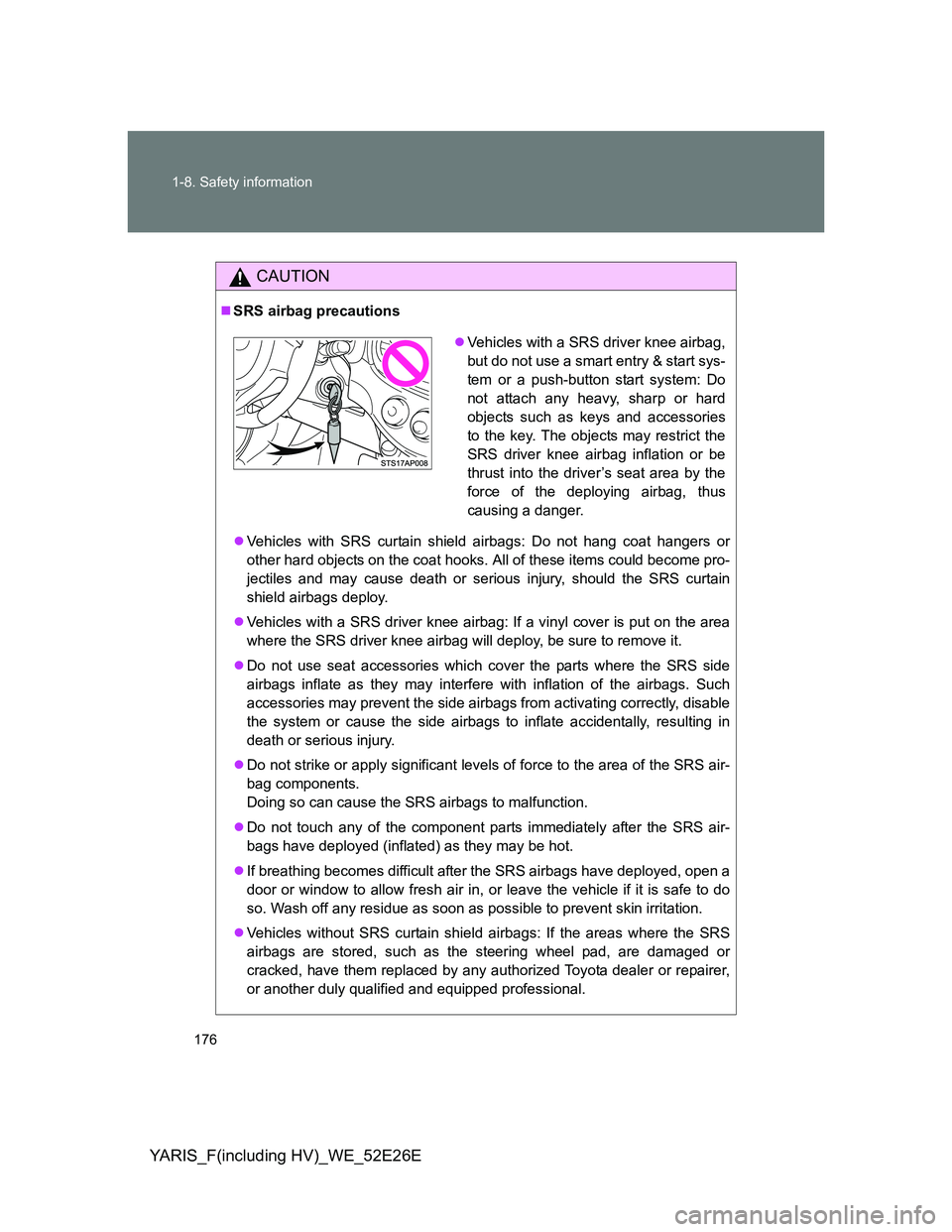 TOYOTA YARIS 2014  Owners Manual 176 1-8. Safety information
YARIS_F(including HV)_WE_52E26E
CAUTION
SRS airbag precautions
Vehicles with SRS curtain shield airbags: Do not hang coat hangers or
other hard objects on the coat ho