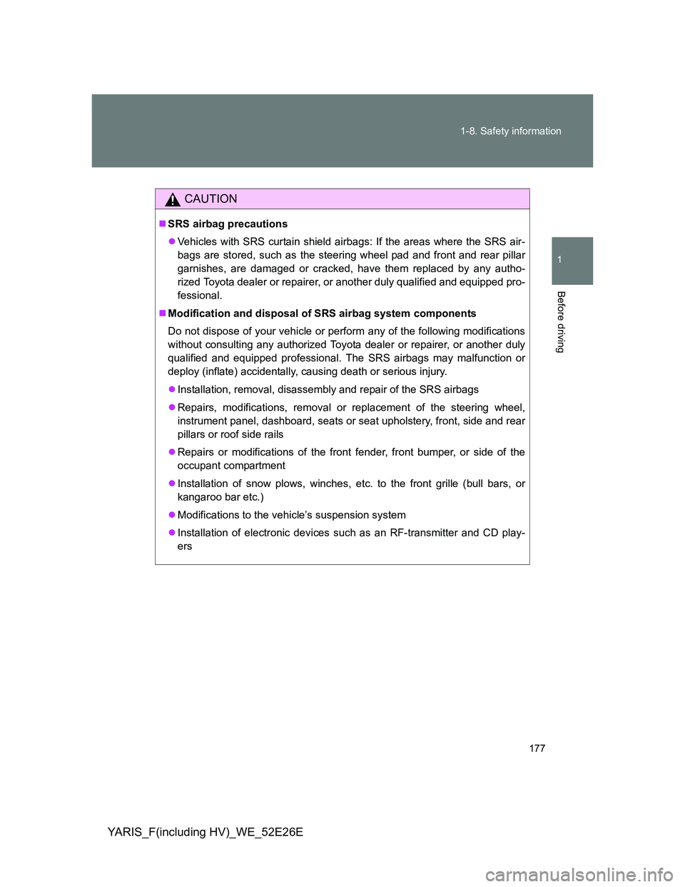 TOYOTA YARIS 2014  Owners Manual 177 1-8. Safety information
1
Before driving
YARIS_F(including HV)_WE_52E26E
CAUTION
SRS airbag precautions
Vehicles with SRS curtain shield airbags: If the areas where the SRS air-
bags are sto