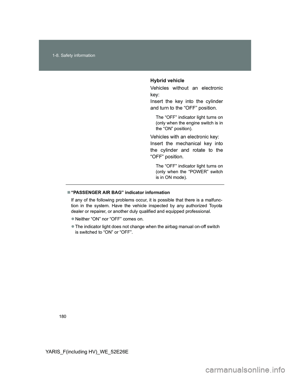 TOYOTA YARIS 2014  Owners Manual 180 1-8. Safety information
YARIS_F(including HV)_WE_52E26EHybrid vehicle
Vehicles without an electronic
key: 
Insert the key into the cylinder
and turn to the “OFF” position.
The “OFF” indica
