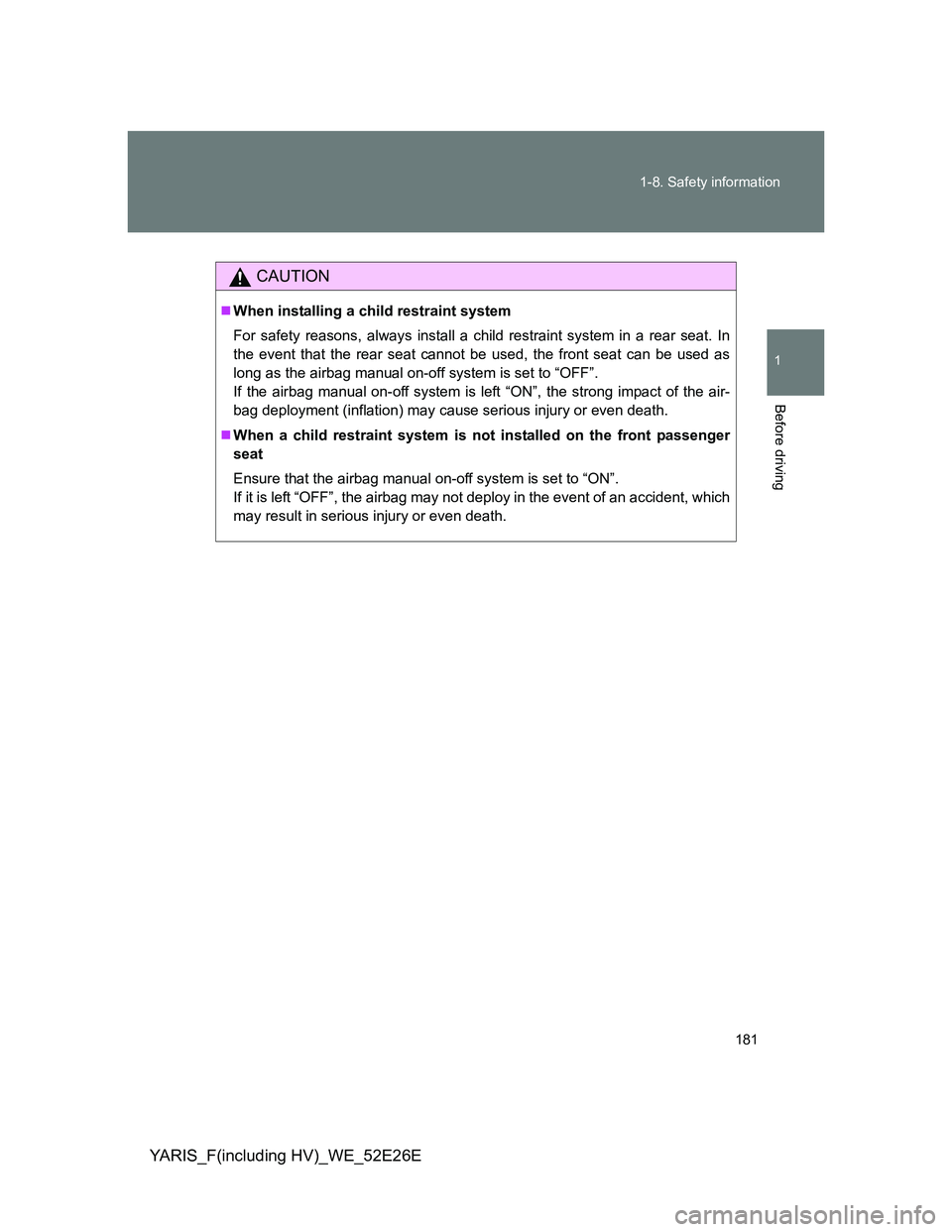 TOYOTA YARIS 2014  Owners Manual 181 1-8. Safety information
1
Before driving
YARIS_F(including HV)_WE_52E26E
CAUTION
When installing a child restraint system
For safety reasons, always install a child restraint system in a rear s