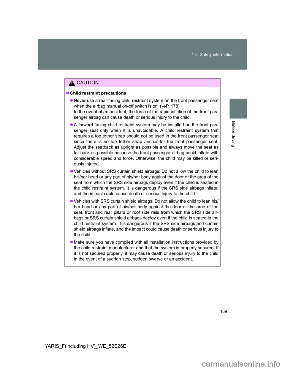 TOYOTA YARIS 2014  Owners Manual 189 1-8. Safety information
1
Before driving
YARIS_F(including HV)_WE_52E26E
CAUTION
Child restraint precautions
Never use a rear-facing child restraint system on the front passenger seat
when t