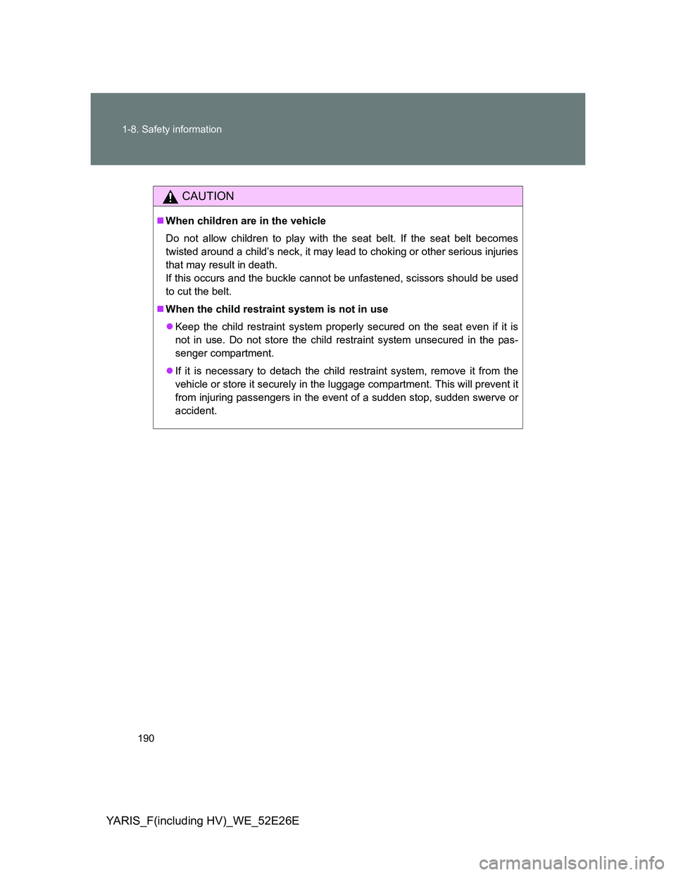 TOYOTA YARIS 2014  Owners Manual 190 1-8. Safety information
YARIS_F(including HV)_WE_52E26E
CAUTION
When children are in the vehicle
Do not allow children to play with the seat belt. If the seat belt becomes
twisted around a chil