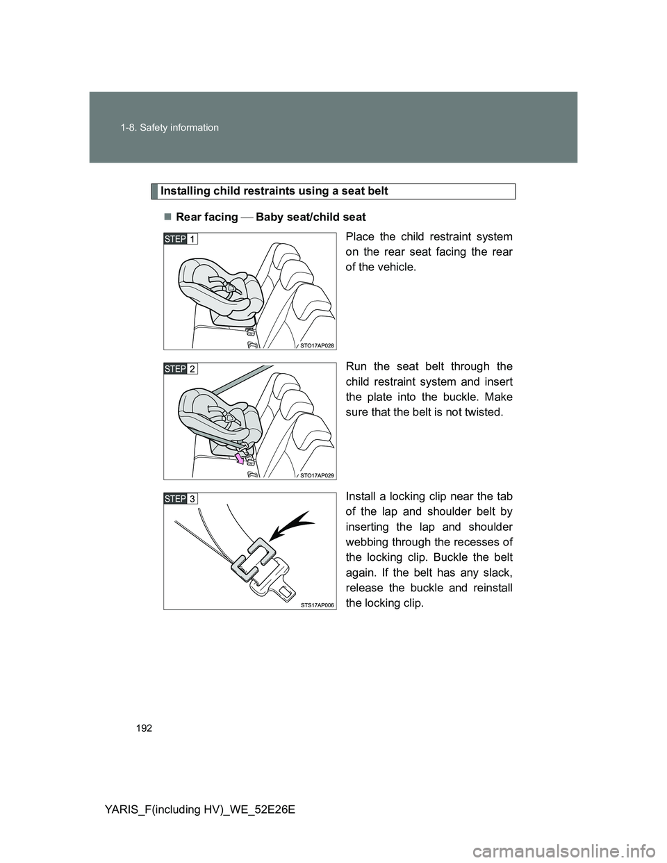 TOYOTA YARIS 2014  Owners Manual 192 1-8. Safety information
YARIS_F(including HV)_WE_52E26E
Installing child restraints using a seat belt
Rear facing Baby seat/child seat
Place the child restraint system
on the rear seat fa
