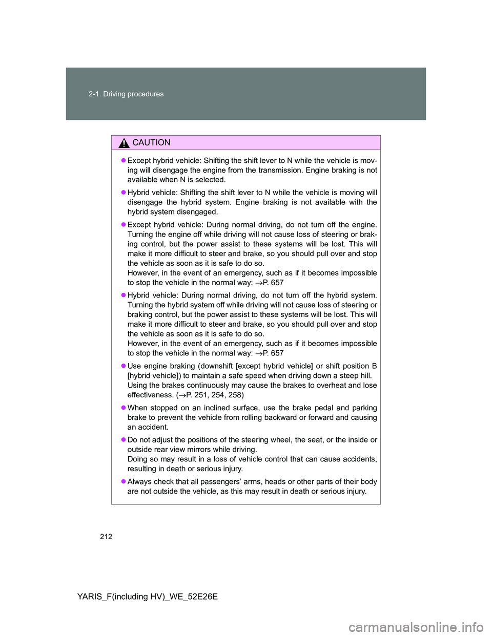 TOYOTA YARIS 2014 Owners Manual 212 2-1. Driving procedures
YARIS_F(including HV)_WE_52E26E
CAUTION
Except hybrid vehicle: Shifting the shift lever to N while the vehicle is mov-
ing will disengage the engine from the transmissio TOYOTA YARIS 2014 Owners Manual 212 2-1. Driving procedures
YARIS_F(including HV)_WE_52E26E
CAUTION
Except hybrid vehicle: Shifting the shift lever to N while the vehicle is mov-
ing will disengage the engine from the transmissio