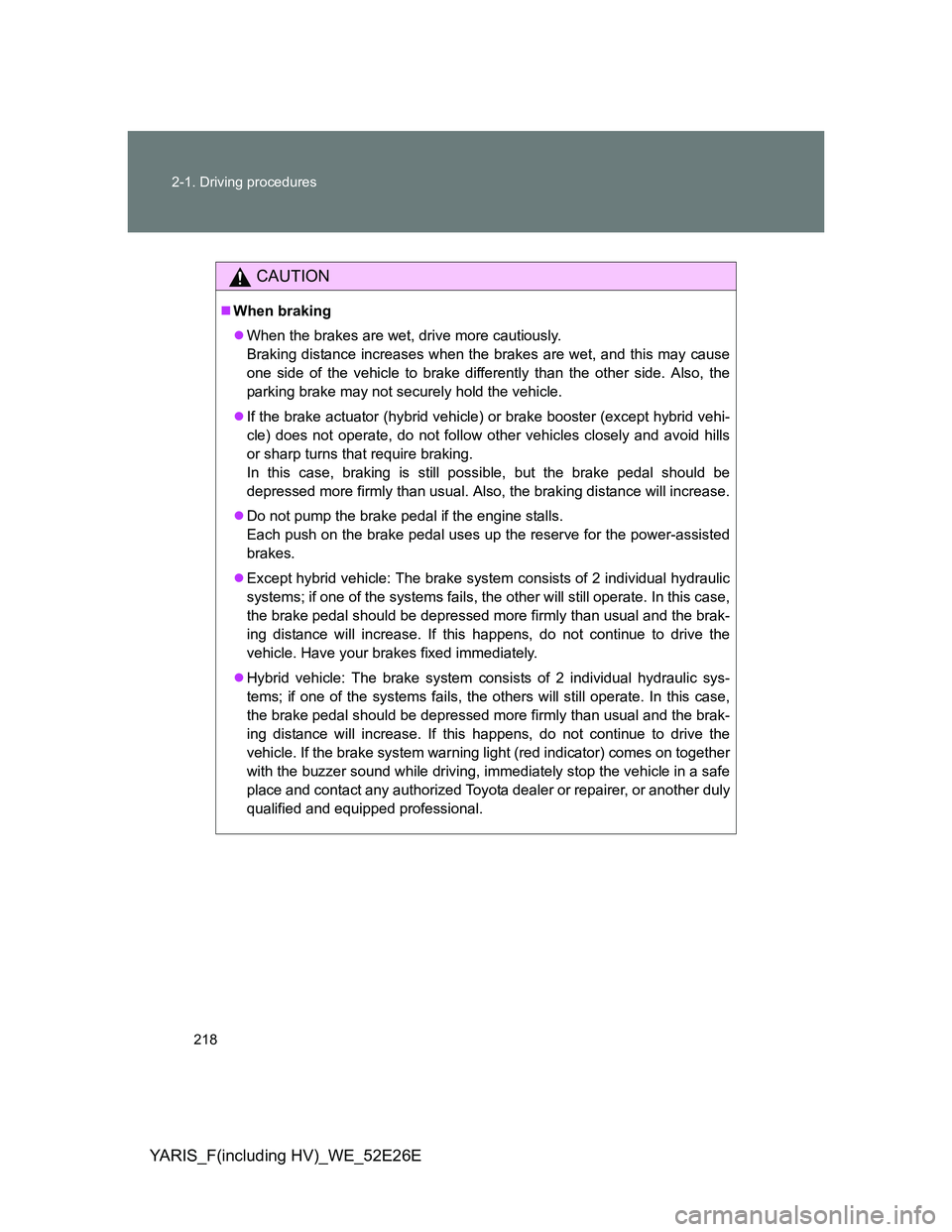 TOYOTA YARIS 2014 Owners Manual 218 2-1. Driving procedures
YARIS_F(including HV)_WE_52E26E
CAUTION
When braking
When the brakes are wet, drive more cautiously.
Braking distance increases when the brakes are wet, and this may TOYOTA YARIS 2014 Owners Manual 218 2-1. Driving procedures
YARIS_F(including HV)_WE_52E26E
CAUTION
When braking
When the brakes are wet, drive more cautiously.
Braking distance increases when the brakes are wet, and this may