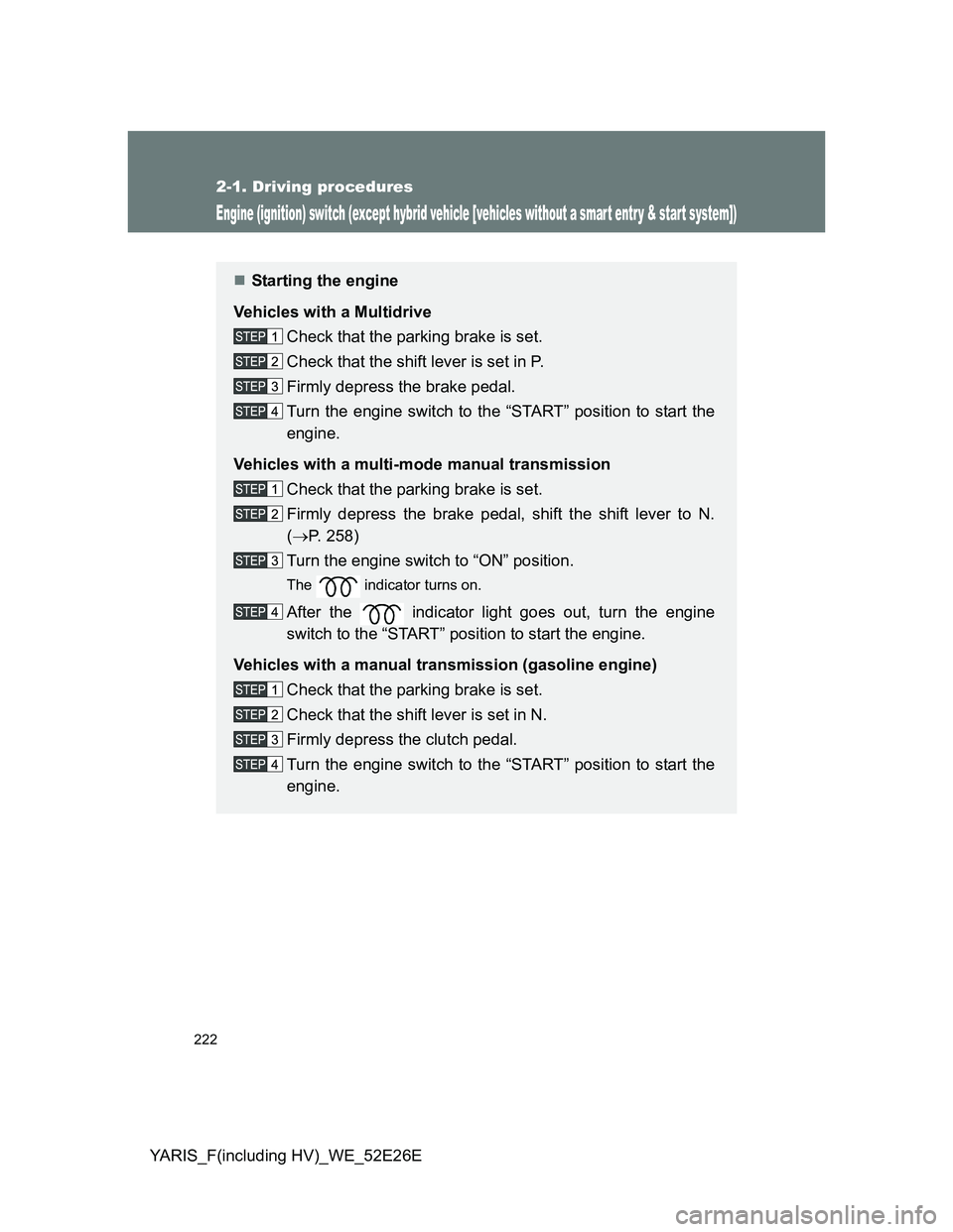 TOYOTA YARIS 2014  Owners Manual 222
2-1. Driving procedures
YARIS_F(including HV)_WE_52E26E
Engine (ignition) switch (except hybrid vehicle [vehicles without a smar t entr y & star t system])
Starting the engine
Vehicles with a M