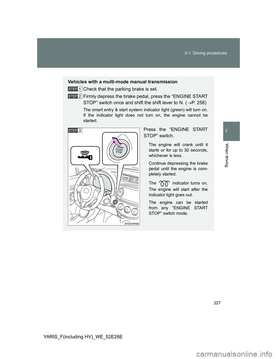 TOYOTA YARIS 2014  Owners Manual 227 2-1. Driving procedures
2
When driving
YARIS_F(including HV)_WE_52E26E
Vehicles with a multi-mode manual transmission
Check that the parking brake is set.
Firmly depress the brake pedal, press the
