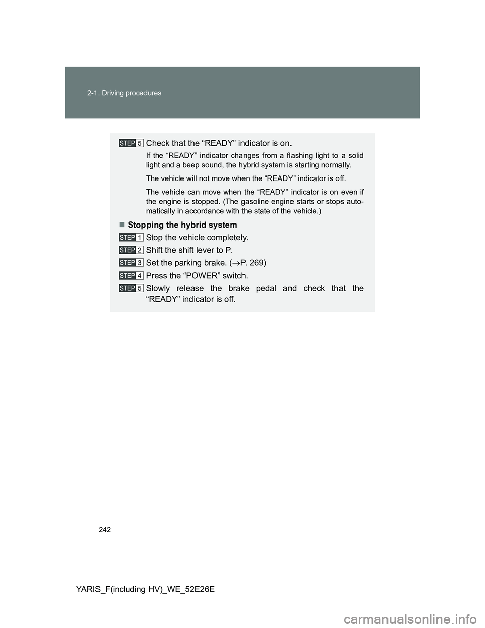 TOYOTA YARIS 2014 Owners Manual 242 2-1. Driving procedures
YARIS_F(including HV)_WE_52E26E
Check that the “READY” indicator is on.
If the “READY” indicator changes from a flashing light to a solid
light and a beep sound, th TOYOTA YARIS 2014 Owners Manual 242 2-1. Driving procedures
YARIS_F(including HV)_WE_52E26E
Check that the “READY” indicator is on.
If the “READY” indicator changes from a flashing light to a solid
light and a beep sound, th