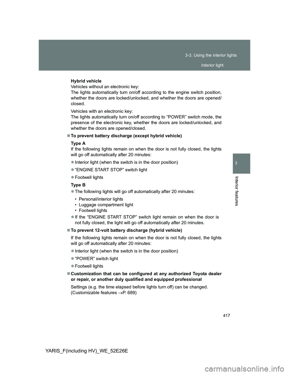 TOYOTA YARIS 2014  Owners Manual 417 3-3. Using the interior lights
3
Interior features
YARIS_F(including HV)_WE_52E26E
Hybrid vehicle
Vehicles without an electronic key:
The lights automatically turn on/off according to the engine s