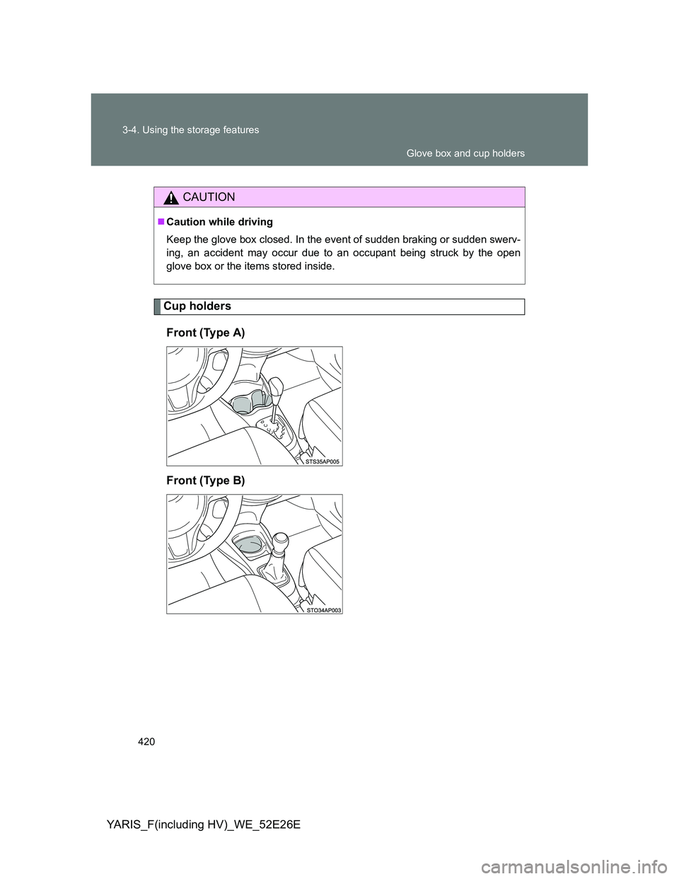TOYOTA YARIS 2014  Owners Manual 420 3-4. Using the storage features
YARIS_F(including HV)_WE_52E26E
Cup holders
Front (Type A)
Front (Type B)
CAUTION
Caution while driving
Keep the glove box closed. In the event of sudden braking