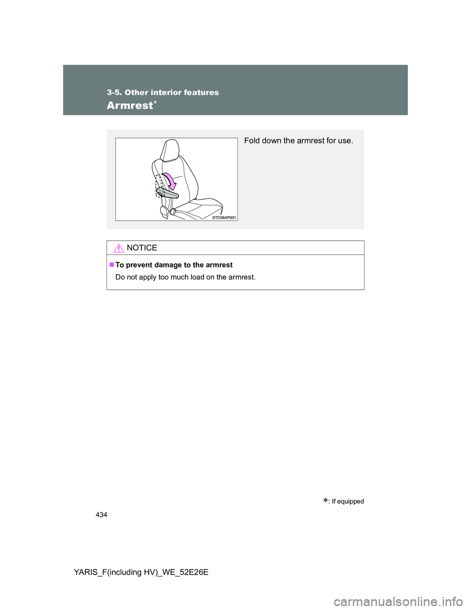TOYOTA YARIS 2014  Owners Manual 434
3-5. Other interior features
YARIS_F(including HV)_WE_52E26E
Armrest
: If equipped
NOTICE
To prevent damage to the armrest
Do not apply too much load on the armrest.
Fold down the armrest