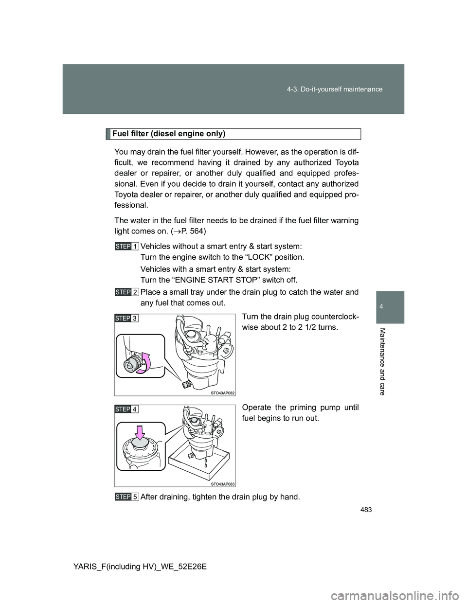 TOYOTA YARIS 2014 Owners Manual 483 4-3. Do-it-yourself maintenance
4
Maintenance and care
YARIS_F(including HV)_WE_52E26E
Fuel filter (diesel engine only)
You may drain the fuel filter yourself. However, as the operation is dif-
fi TOYOTA YARIS 2014 Owners Manual 483 4-3. Do-it-yourself maintenance
4
Maintenance and care
YARIS_F(including HV)_WE_52E26E
Fuel filter (diesel engine only)
You may drain the fuel filter yourself. However, as the operation is dif-
fi