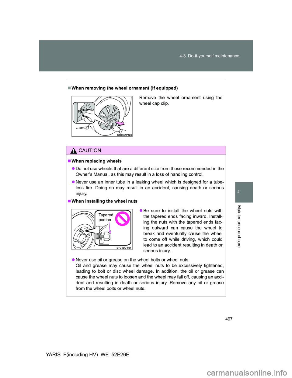 TOYOTA YARIS 2014  Owners Manual 497 4-3. Do-it-yourself maintenance
4
Maintenance and care
YARIS_F(including HV)_WE_52E26E
When removing the wheel ornament (if equipped)
CAUTION
When replacing wheels
Do not use wheels that 