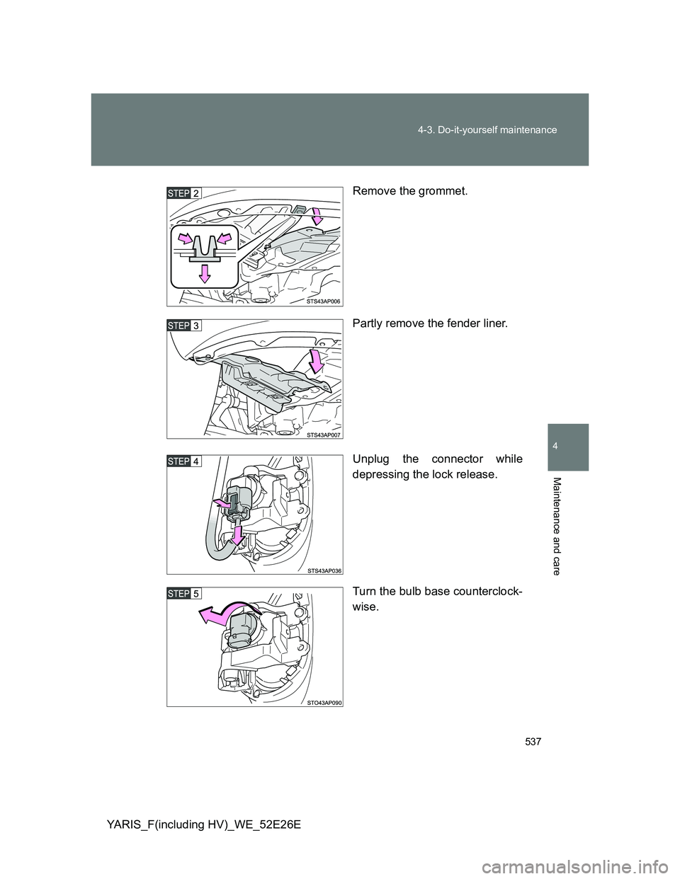 TOYOTA YARIS 2014  Owners Manual 537 4-3. Do-it-yourself maintenance
4
Maintenance and care
YARIS_F(including HV)_WE_52E26ERemove the grommet.
Partly remove the fender liner.
Unplug the connector while
depressing the lock release.
Tu