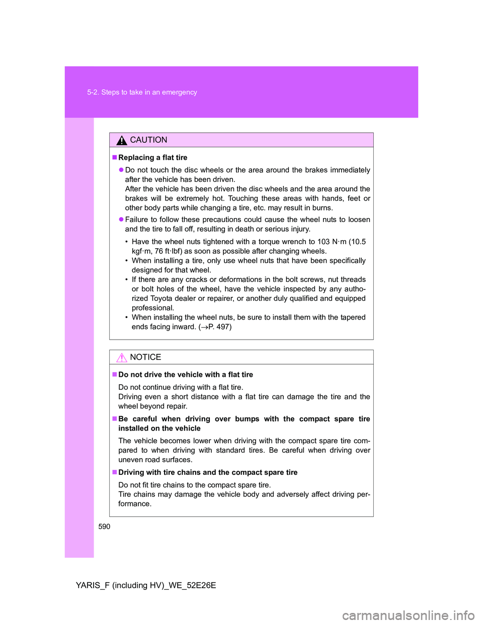 TOYOTA YARIS 2014 Owners Manual 590 5-2. Steps to take in an emergency
YARIS_F (including HV)_WE_52E26E
CAUTION
Replacing a flat tire
Do not touch the disc wheels or the area around the brakes immediately
after the vehicle has TOYOTA YARIS 2014 Owners Manual 590 5-2. Steps to take in an emergency
YARIS_F (including HV)_WE_52E26E
CAUTION
Replacing a flat tire
Do not touch the disc wheels or the area around the brakes immediately
after the vehicle has