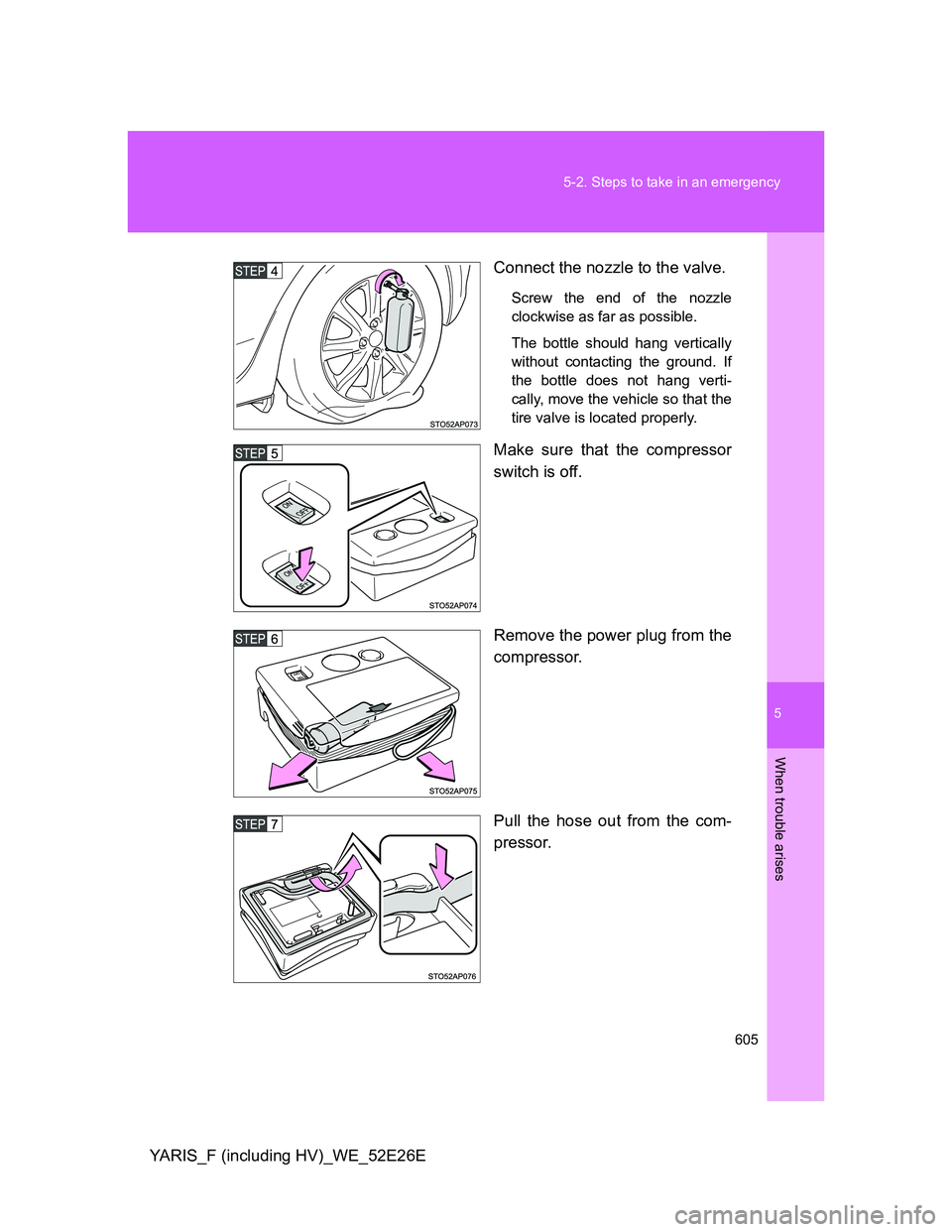 TOYOTA YARIS 2014 Owners Manual 5
605 5-2. Steps to take in an emergency
When trouble arises
YARIS_F (including HV)_WE_52E26EConnect the nozzle to the valve.
Screw the end of the nozzle
clockwise as far as possible.
The bottle shoul TOYOTA YARIS 2014 Owners Manual 5
605 5-2. Steps to take in an emergency
When trouble arises
YARIS_F (including HV)_WE_52E26EConnect the nozzle to the valve.
Screw the end of the nozzle
clockwise as far as possible.
The bottle shoul