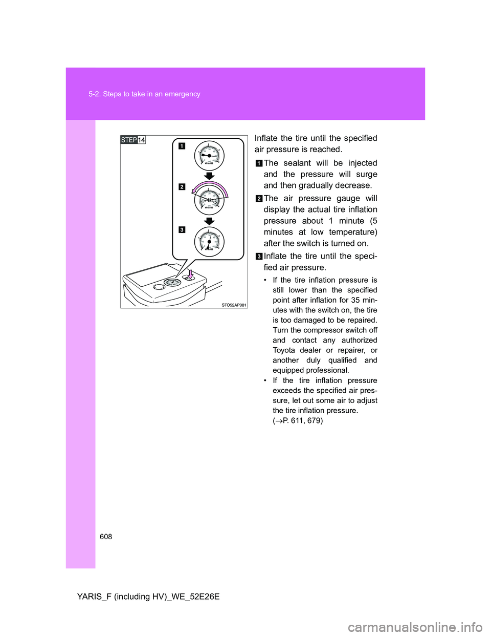 TOYOTA YARIS 2014 Owners Manual 608 5-2. Steps to take in an emergency
YARIS_F (including HV)_WE_52E26EInflate the tire until the specified
air pressure is reached.
The sealant will be injected
and the pressure will surge
and then g TOYOTA YARIS 2014 Owners Manual 608 5-2. Steps to take in an emergency
YARIS_F (including HV)_WE_52E26EInflate the tire until the specified
air pressure is reached.
The sealant will be injected
and the pressure will surge
and then g