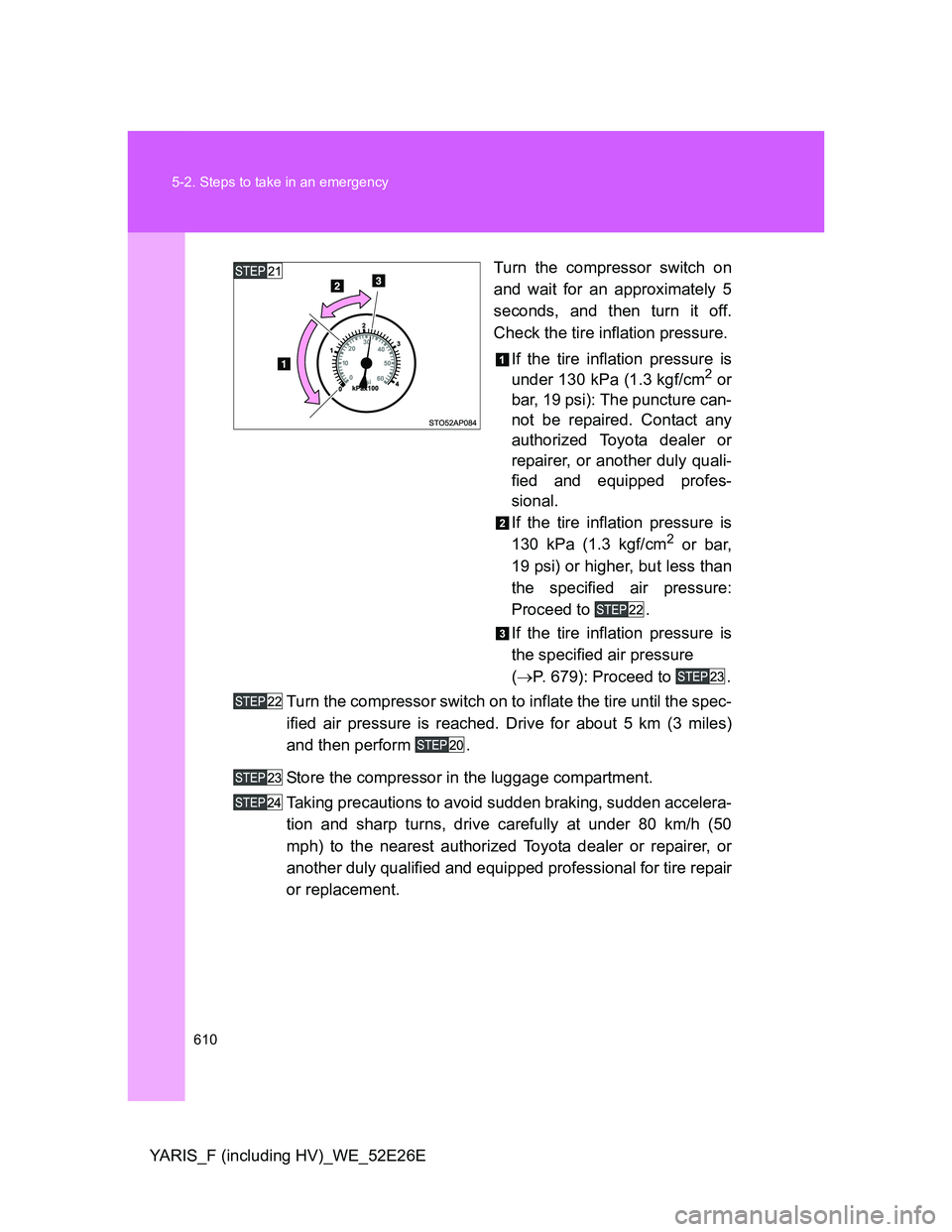 TOYOTA YARIS 2014 Owners Manual 610 5-2. Steps to take in an emergency
YARIS_F (including HV)_WE_52E26ETurn the compressor switch on
and wait for an approximately 5
seconds, and then turn it off.
Check the tire inflation pressure.
I TOYOTA YARIS 2014 Owners Manual 610 5-2. Steps to take in an emergency
YARIS_F (including HV)_WE_52E26ETurn the compressor switch on
and wait for an approximately 5
seconds, and then turn it off.
Check the tire inflation pressure.
I