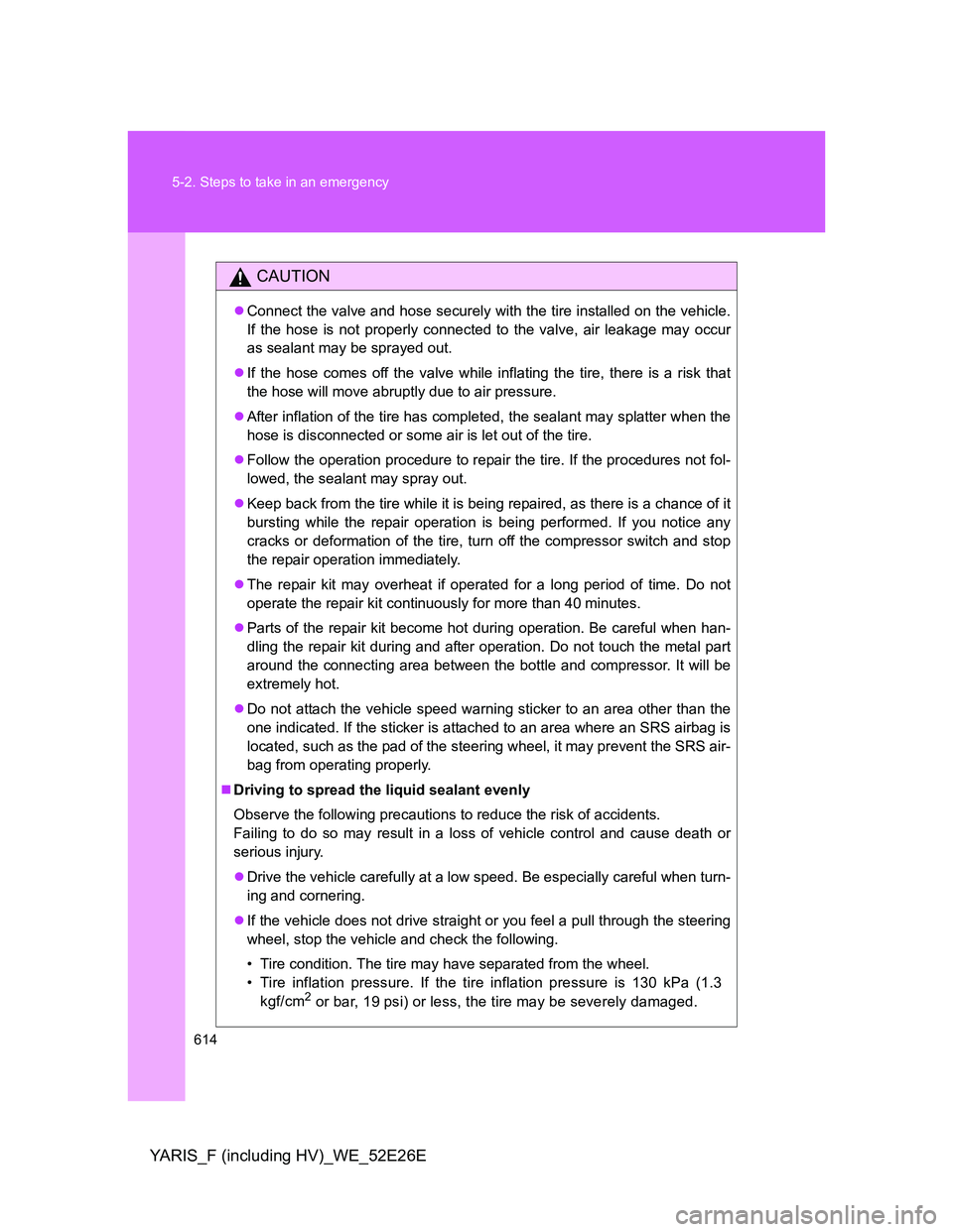 TOYOTA YARIS 2014 Owners Manual 614 5-2. Steps to take in an emergency
YARIS_F (including HV)_WE_52E26E
CAUTION
Connect the valve and hose securely with the tire installed on the vehicle.
If the hose is not properly connected to TOYOTA YARIS 2014 Owners Manual 614 5-2. Steps to take in an emergency
YARIS_F (including HV)_WE_52E26E
CAUTION
Connect the valve and hose securely with the tire installed on the vehicle.
If the hose is not properly connected to