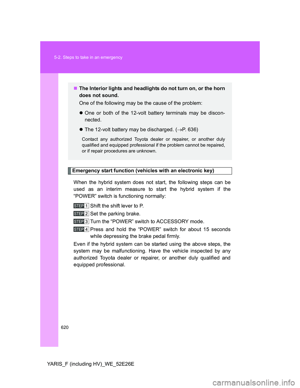 TOYOTA YARIS 2014 Owners Manual 620 5-2. Steps to take in an emergency
YARIS_F (including HV)_WE_52E26E
Emergency start function (vehicles with an electronic key)
When the hybrid system does not start, the following steps can be
use TOYOTA YARIS 2014 Owners Manual 620 5-2. Steps to take in an emergency
YARIS_F (including HV)_WE_52E26E
Emergency start function (vehicles with an electronic key)
When the hybrid system does not start, the following steps can be
use