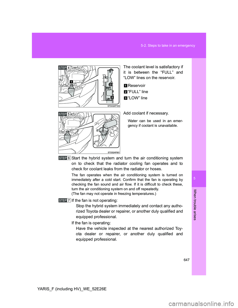 TOYOTA YARIS 2014  Owners Manual 5
647 5-2. Steps to take in an emergency
When trouble arises
YARIS_F (including HV)_WE_52E26EThe coolant level is satisfactory if
it is between the “FULL” and
“LOW” lines on the reservoir.
Res