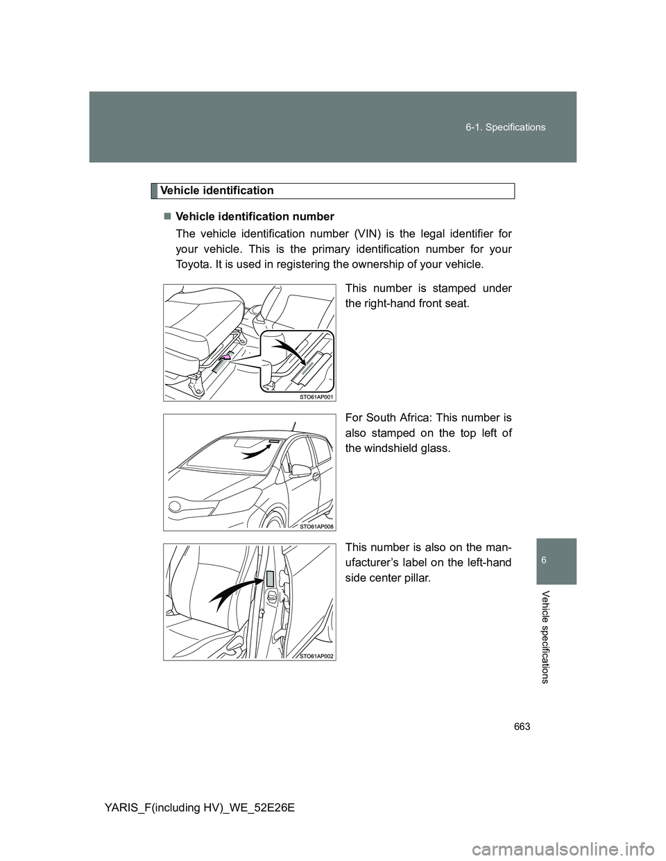 TOYOTA YARIS 2014  Owners Manual 663 6-1. Specifications
6
Vehicle specifications
YARIS_F(including HV)_WE_52E26E
Vehicle identification
Vehicle identification number
The vehicle identification number (VIN) is the legal identifier