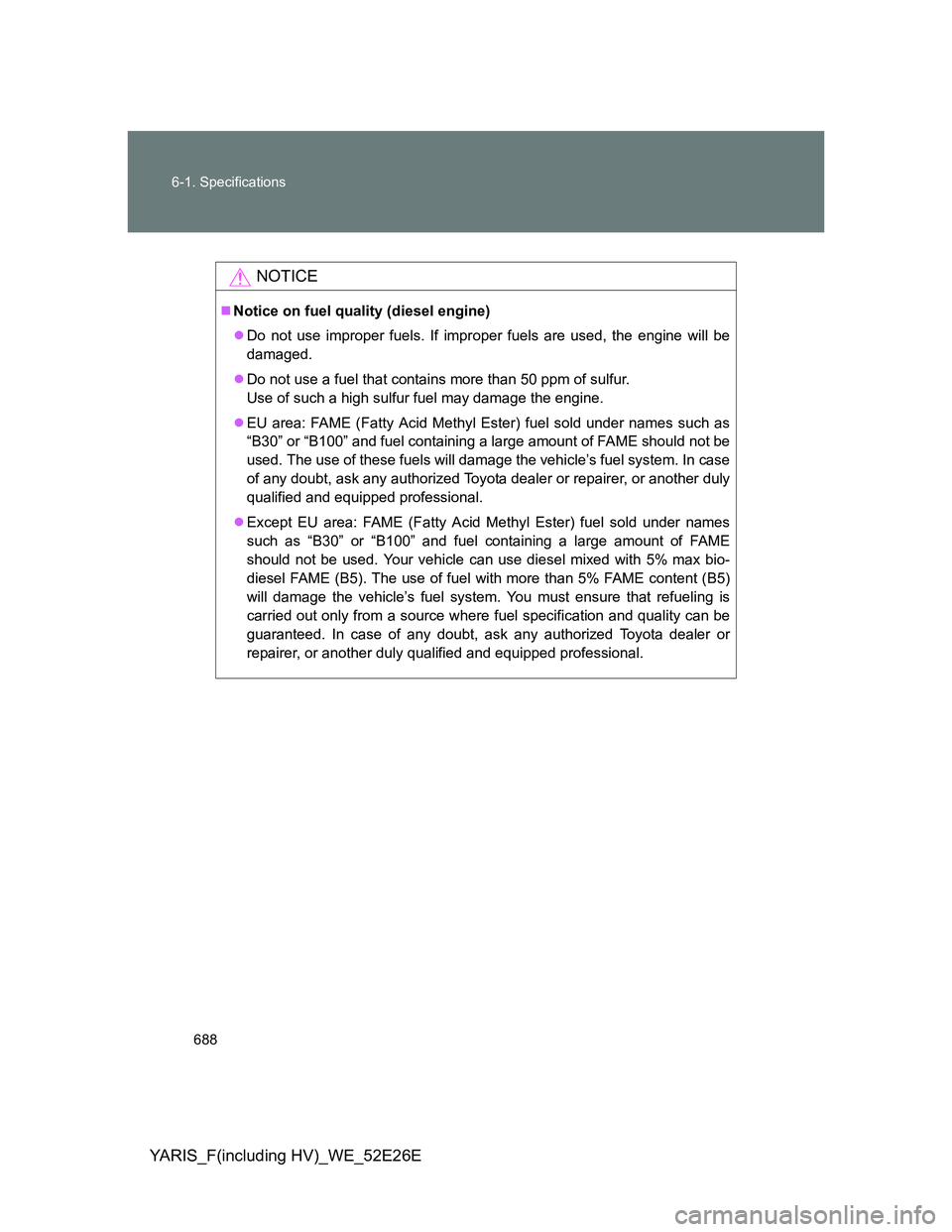 TOYOTA YARIS 2014 Owners Manual 688 6-1. Specifications
YARIS_F(including HV)_WE_52E26E
NOTICE
Notice on fuel quality (diesel engine)
Do not use improper fuels. If improper fuels are used, the engine will be
damaged.
Do not TOYOTA YARIS 2014 Owners Manual 688 6-1. Specifications
YARIS_F(including HV)_WE_52E26E
NOTICE
Notice on fuel quality (diesel engine)
Do not use improper fuels. If improper fuels are used, the engine will be
damaged.
Do not