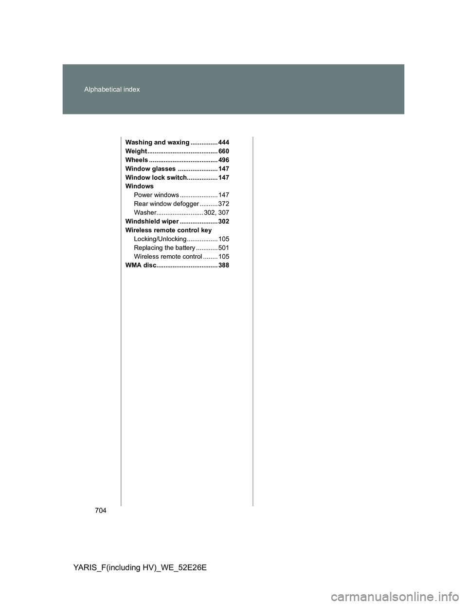 TOYOTA YARIS 2014 Owners Manual 704 Alphabetical index
YARIS_F(including HV)_WE_52E26E
Washing and waxing ............... 444
Weight ....................................... 660
Wheels ...................................... 496
Windo TOYOTA YARIS 2014 Owners Manual 704 Alphabetical index
YARIS_F(including HV)_WE_52E26E
Washing and waxing ............... 444
Weight ....................................... 660
Wheels ...................................... 496
Windo