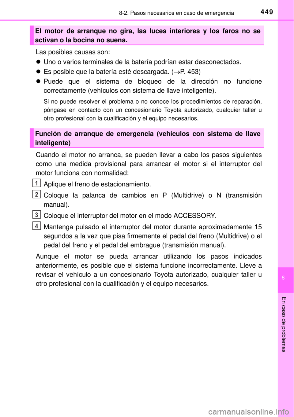 TOYOTA YARIS 2015  Manuale de Empleo (in Spanish) 4498-2. Pasos necesarios en caso de emergencia
8
En caso de problemas
Las posibles causas son:
Uno o varios terminales de la batería podrían estar desconectados.
Es posible que la batería est