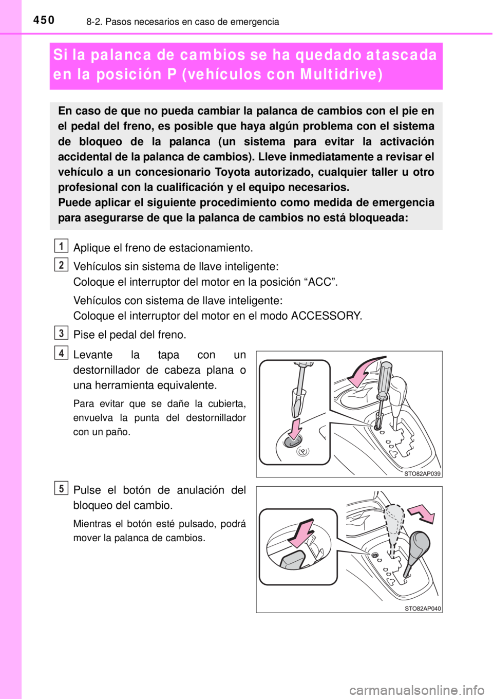 TOYOTA YARIS 2015  Manuale de Empleo (in Spanish) 4508-2. Pasos necesarios en caso de emergencia
Si la palanca de cambios se ha quedado atascada 
en la posición P (vehículos con Multidrive)
Aplique el freno de estacionamiento.
Vehículos sin sistem