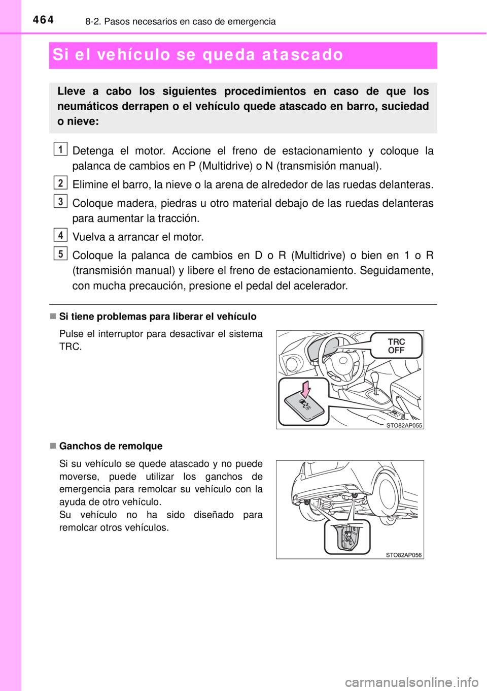 TOYOTA YARIS 2015  Manuale de Empleo (in Spanish) 4648-2. Pasos necesarios en caso de emergencia
Si el vehículo se queda atascado
Detenga el motor. Accione el freno de estacionamiento y coloque la
palanca de cambios en P (Multidrive) o N (transmisi