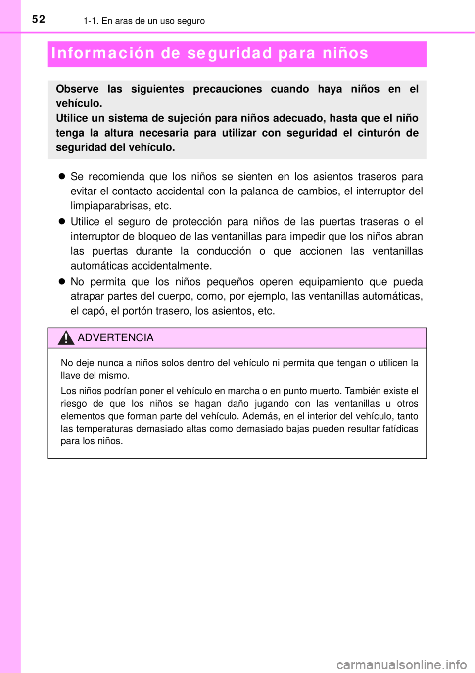 TOYOTA YARIS 2015  Manuale de Empleo (in Spanish) 521-1. En aras de un uso seguro
Información de seguridad para niños
Se recomienda que los niños se sienten en los asientos traseros para
evitar el contacto accidental con la palanca de cambios, 