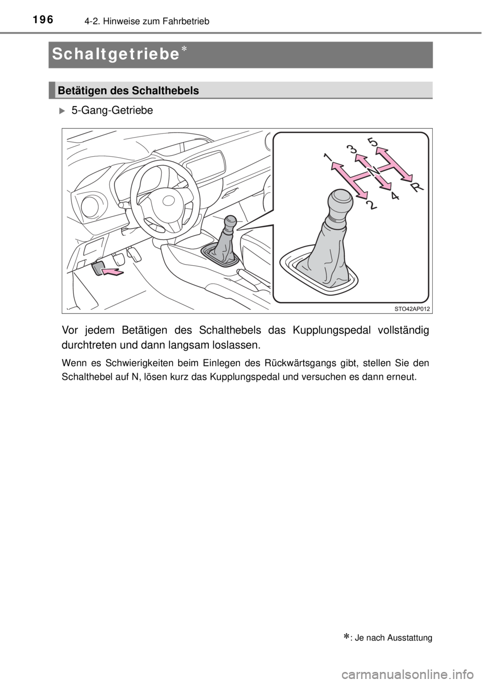 TOYOTA YARIS 2015  Betriebsanleitungen (in German) 1964-2. Hinweise zum Fahrbetrieb
Schaltgetriebe
5-Gang-Getriebe
Vor jedem Betätigen des Schalthebels das Kupplungspedal vollständig
durchtreten und dann langsam loslassen.
Wenn es Schwierigkei