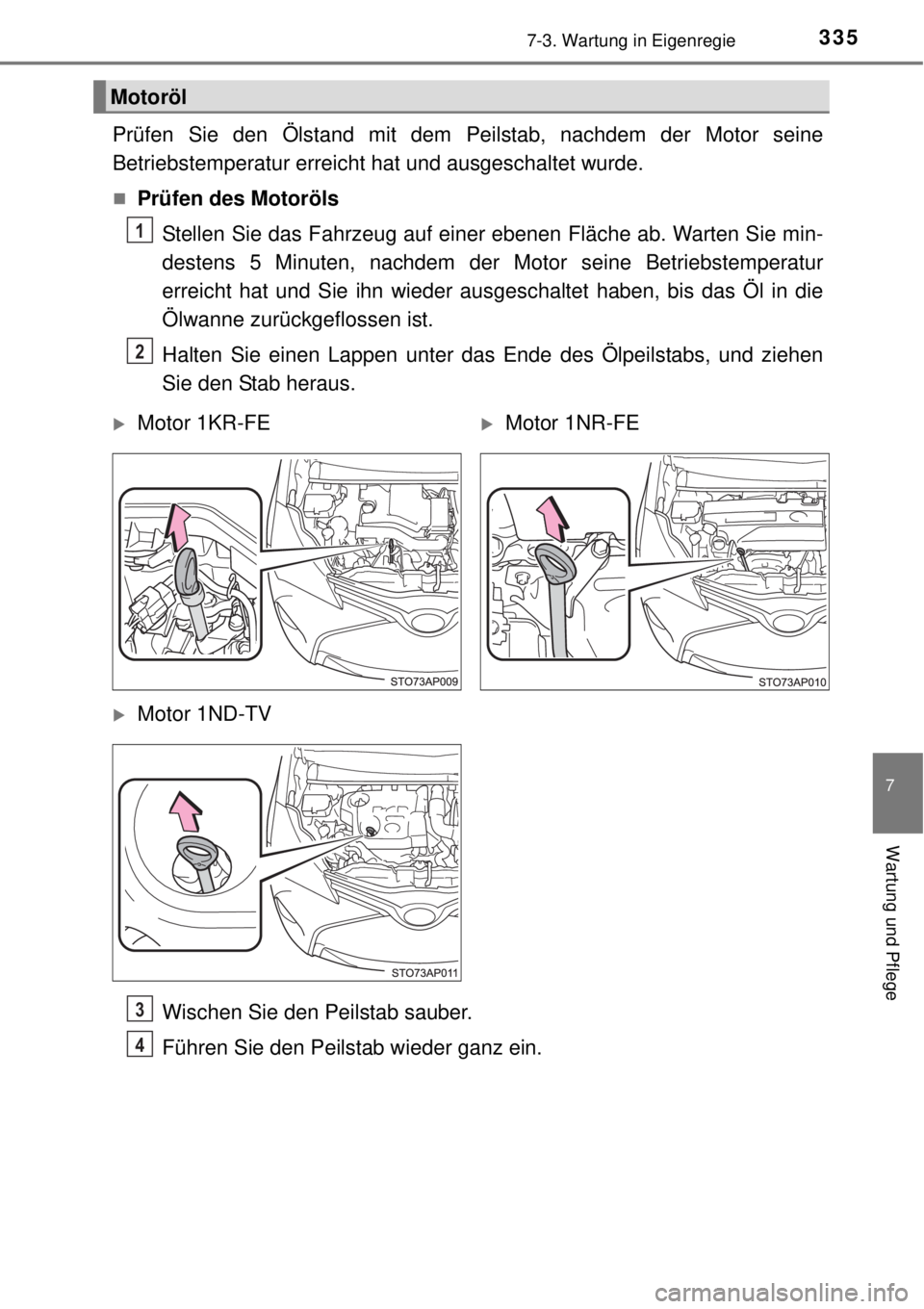 TOYOTA YARIS 2015 Betriebsanleitungen (in German) 3357-3. Wartung in Eigenregie
7
Wartung und Pflege
Prüfen Sie den Ölstand mit dem Peilstab, nachdem der Motor seine
Betriebstemperatur erreicht hat und ausgeschaltet wurde.
Prüfen des Motoröls
TOYOTA YARIS 2015 Betriebsanleitungen (in German) 3357-3. Wartung in Eigenregie
7
Wartung und Pflege
Prüfen Sie den Ölstand mit dem Peilstab, nachdem der Motor seine
Betriebstemperatur erreicht hat und ausgeschaltet wurde.
Prüfen des Motoröls