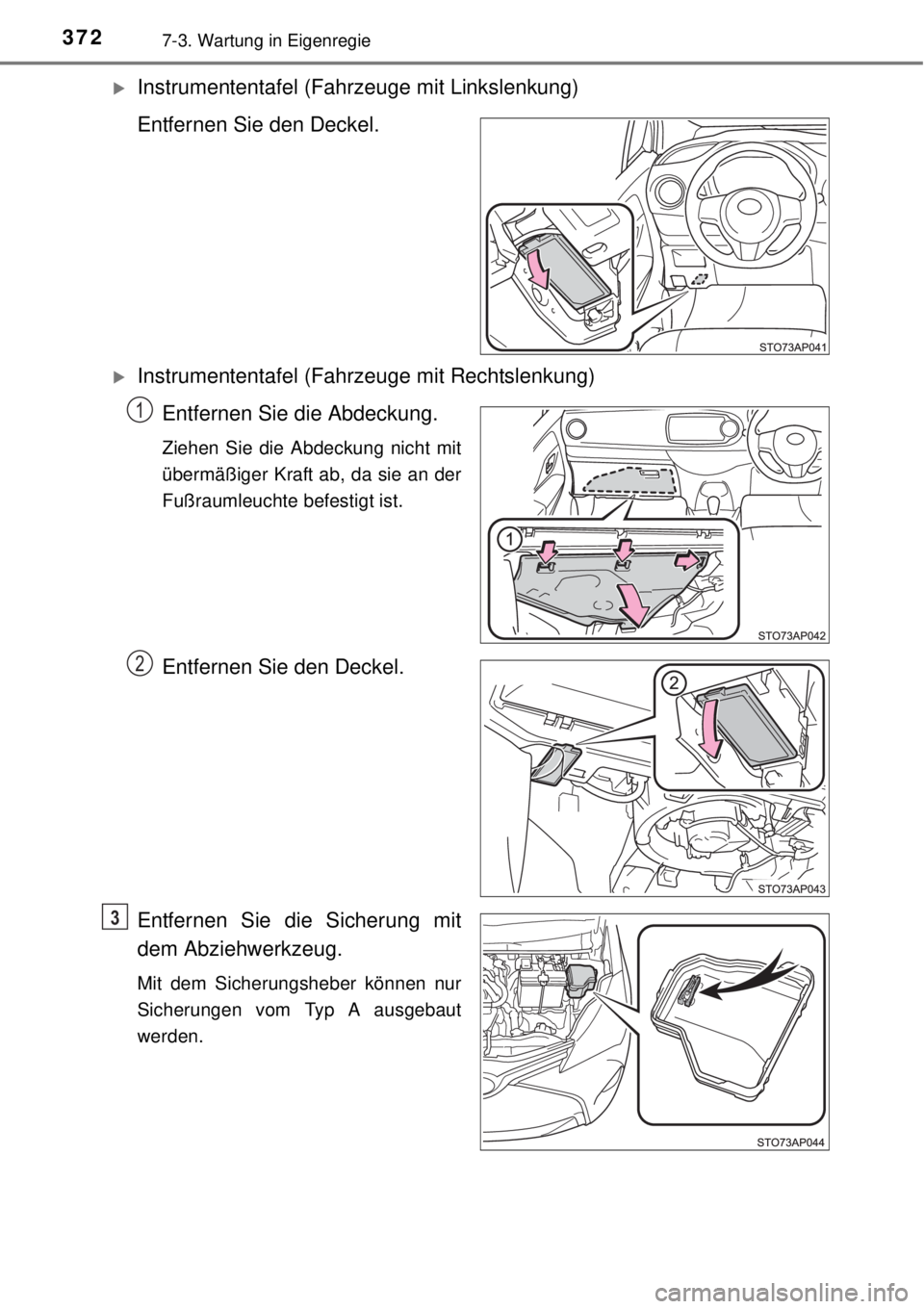 TOYOTA YARIS 2015  Betriebsanleitungen (in German) 3727-3. Wartung in Eigenregie
Instrumententafel (Fahrzeuge mit Linkslenkung)
Entfernen Sie den Deckel.
Instrumententafel (Fahrzeuge mit Rechtslenkung)
Entfernen Sie die Abdeckung.
Ziehen Sie die