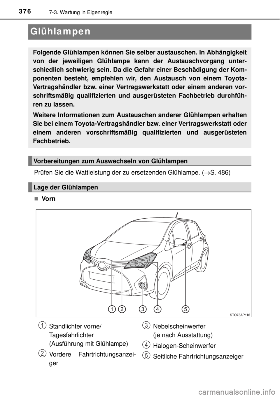 TOYOTA YARIS 2015 Betriebsanleitungen (in German) 3767-3. Wartung in Eigenregie
Glühlampen
Prüfen Sie die Wattleistung der zu ersetzenden Glühlampe. (S. 486)
Vo r n
Folgende Glühlampen können Sie selber austauschen. In Abhängigkeit
von de TOYOTA YARIS 2015 Betriebsanleitungen (in German) 3767-3. Wartung in Eigenregie
Glühlampen
Prüfen Sie die Wattleistung der zu ersetzenden Glühlampe. (S. 486)
Vo r n
Folgende Glühlampen können Sie selber austauschen. In Abhängigkeit
von de