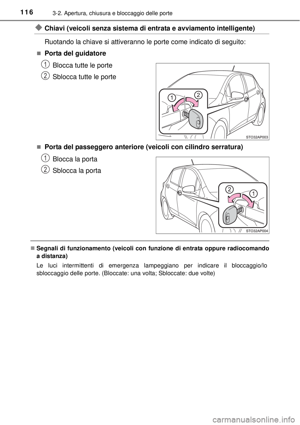 TOYOTA YARIS 2015 Manuale duso (in Italian) 1163-2. Apertura, chiusura e bloccaggio delle porte
Chiavi (veicoli senza sistema di entrata e avviamento intelligente)
Ruotando la chiave si attiveranno le porte come indicato di seguito:
Porta TOYOTA YARIS 2015 Manuale duso (in Italian) 1163-2. Apertura, chiusura e bloccaggio delle porte
Chiavi (veicoli senza sistema di entrata e avviamento intelligente)
Ruotando la chiave si attiveranno le porte come indicato di seguito:
Porta