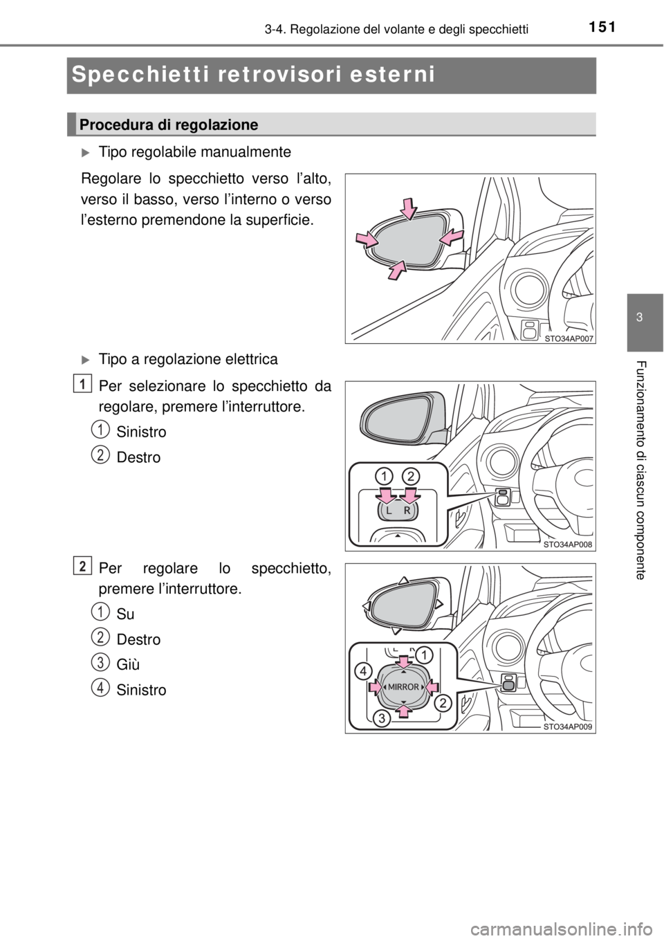 TOYOTA YARIS 2015 Manuale duso (in Italian) 151
3
3-4. Regolazione del volante e degli specchietti
Funzionamento di ciascun componente
Specchietti retrovisori esterni
Tipo regolabile manualmente
Regolare lo specchietto verso l’alto,
verso TOYOTA YARIS 2015 Manuale duso (in Italian) 151
3
3-4. Regolazione del volante e degli specchietti
Funzionamento di ciascun componente
Specchietti retrovisori esterni
Tipo regolabile manualmente
Regolare lo specchietto verso l’alto,
verso