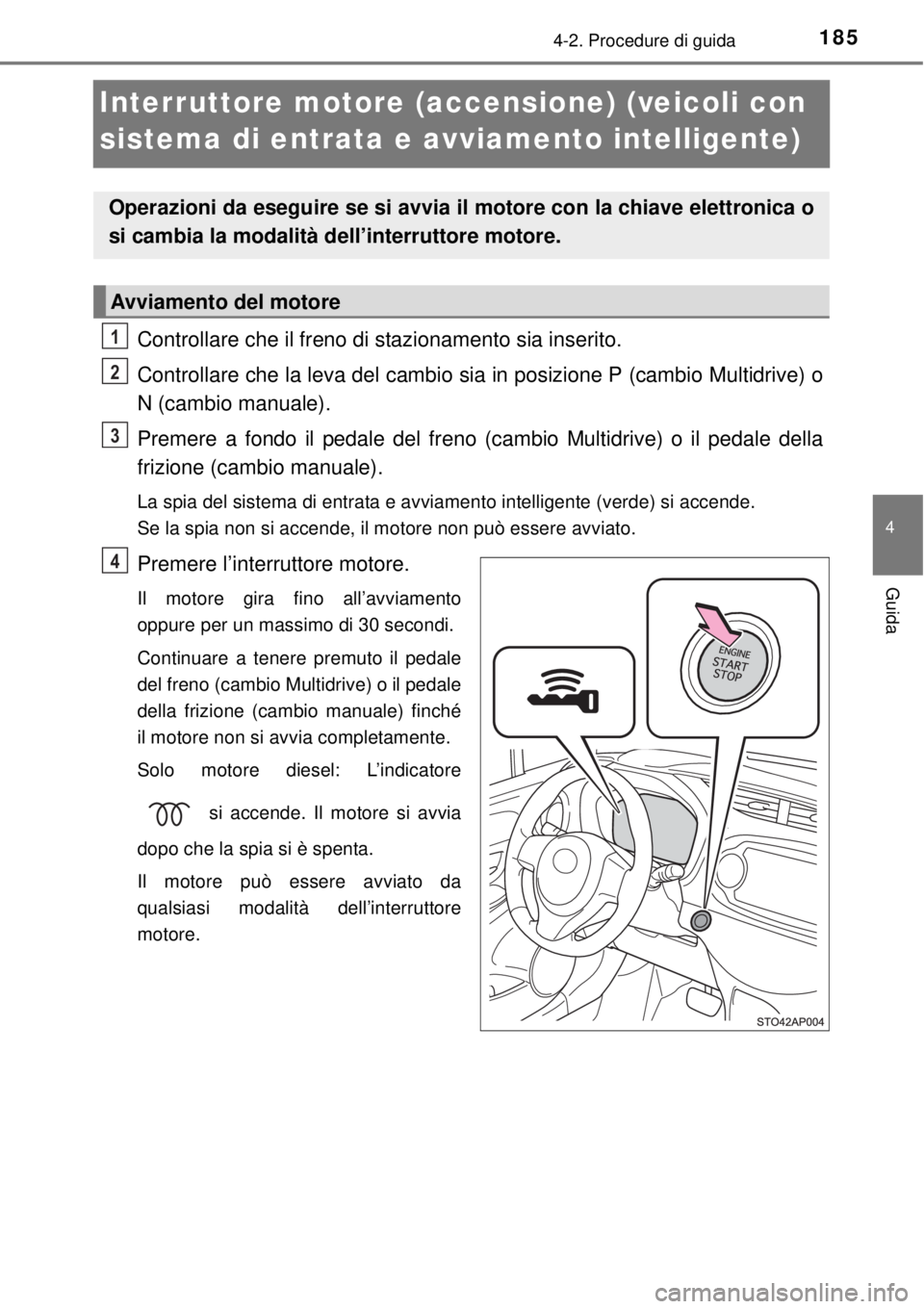 TOYOTA YARIS 2015 Manuale duso (in Italian) 185
4
4-2. Procedure di guida
Guida
Interruttore motore (accensione) (veicoli con
sistema di entrata e avviamento intelligente)
Controllare che il freno di stazionamento sia inserito.
Controllare che TOYOTA YARIS 2015 Manuale duso (in Italian) 185
4
4-2. Procedure di guida
Guida
Interruttore motore (accensione) (veicoli con
sistema di entrata e avviamento intelligente)
Controllare che il freno di stazionamento sia inserito.
Controllare che