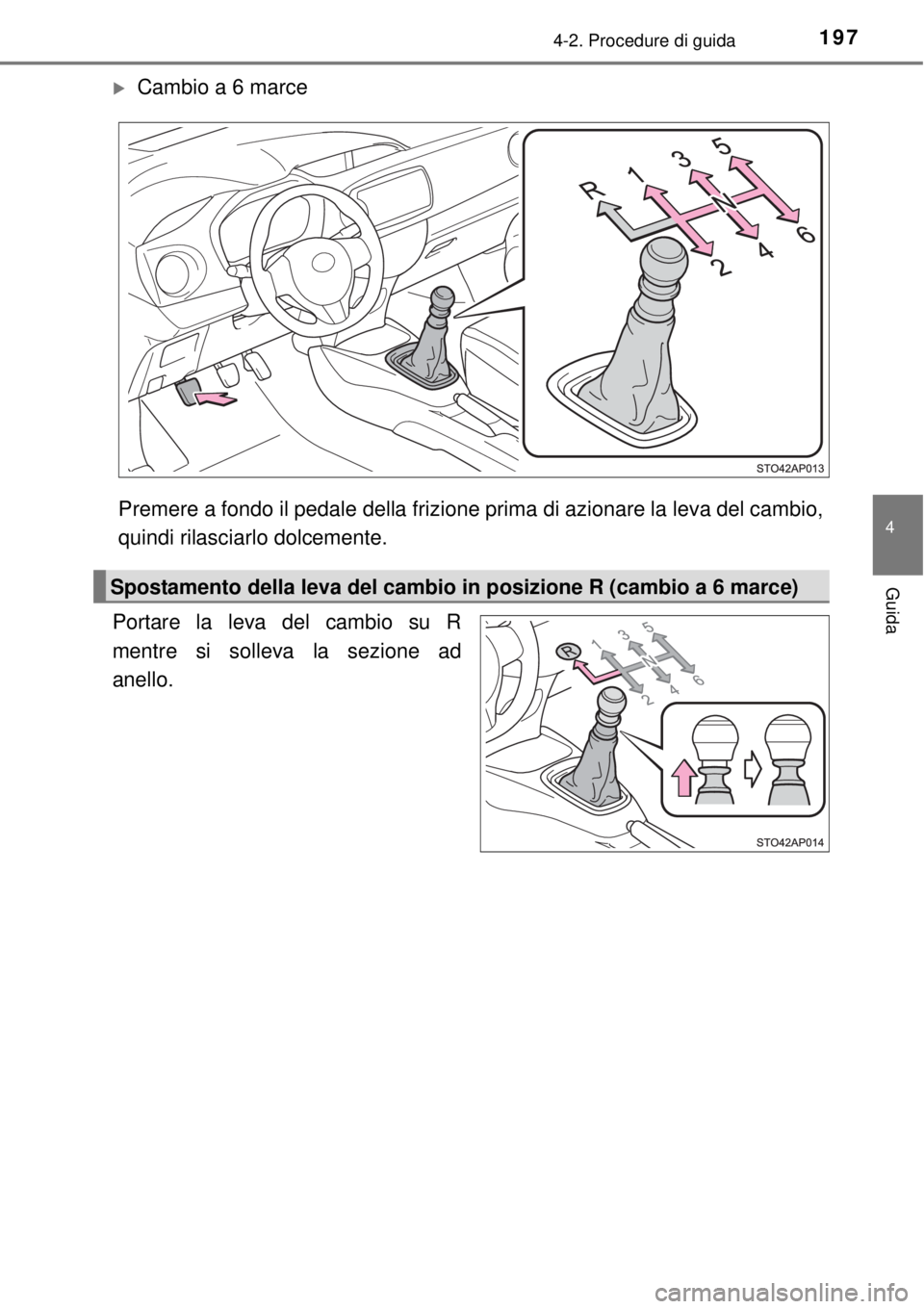 TOYOTA YARIS 2015 Manuale duso (in Italian) 1974-2. Procedure di guida
4
Guida
Cambio a 6 marce
Premere a fondo il pedale della frizione prima di azionare la leva del cambio,
quindi rilasciarlo dolcemente.
Portare la leva del cambio su R
men TOYOTA YARIS 2015 Manuale duso (in Italian) 1974-2. Procedure di guida
4
Guida
Cambio a 6 marce
Premere a fondo il pedale della frizione prima di azionare la leva del cambio,
quindi rilasciarlo dolcemente.
Portare la leva del cambio su R
men